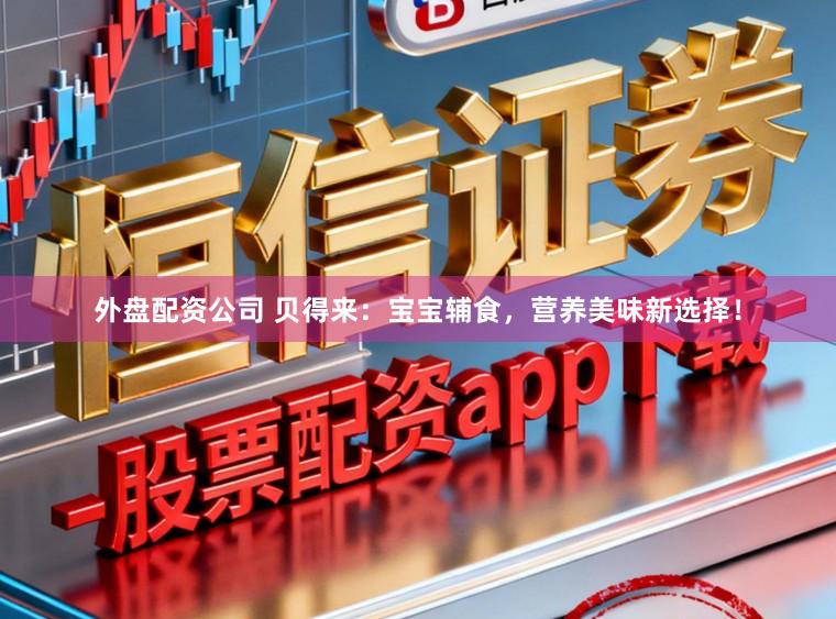 外盘配资公司 贝得来：宝宝辅食，营养美味新选择！