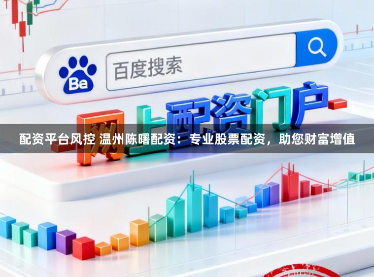 配资平台风控 温州陈曙配资：专业股票配资，助您财富增值