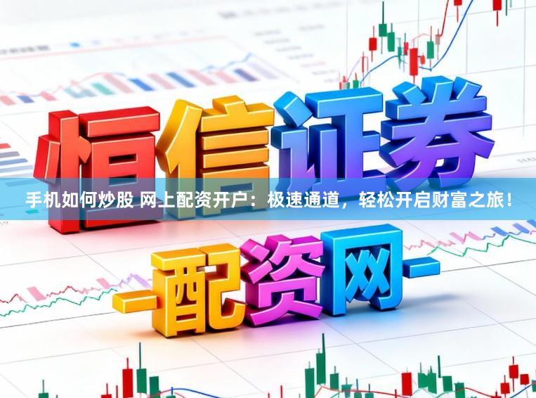 手机如何炒股 网上配资开户：极速通道，轻松开启财富之旅！