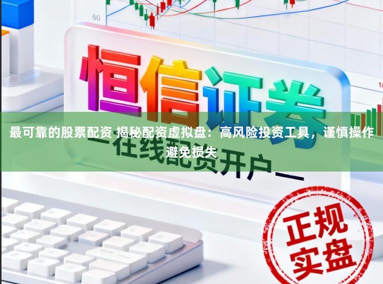 最可靠的股票配资 揭秘配资虚拟盘：高风险投资工具，谨慎操作避免损失