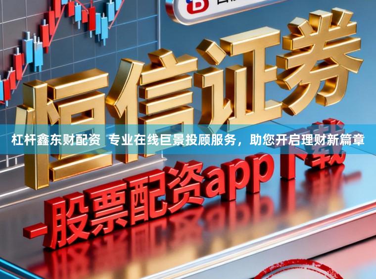 杠杆鑫东财配资  专业在线巨景投顾服务，助您开启理财新篇章