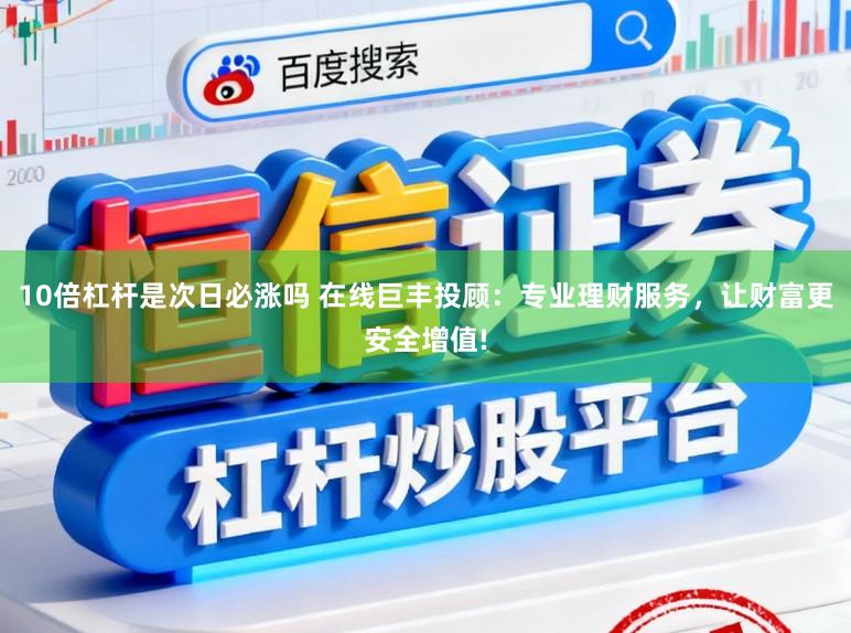 10倍杠杆是次日必涨吗 在线巨丰投顾：专业理财服务，让财富更安全增值!
