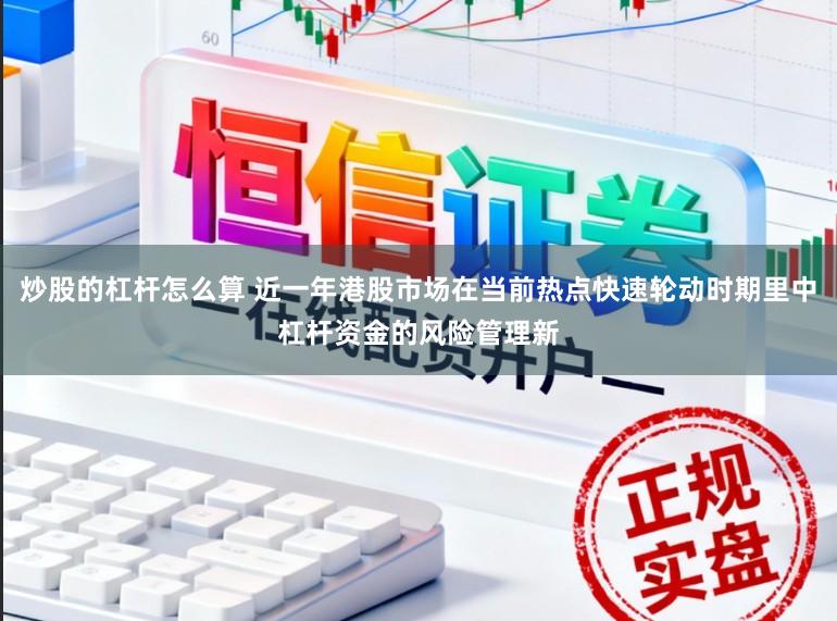 炒股的杠杆怎么算 近一年港股市场在当前热点快速轮动时期里中杠杆资金的风险管理新