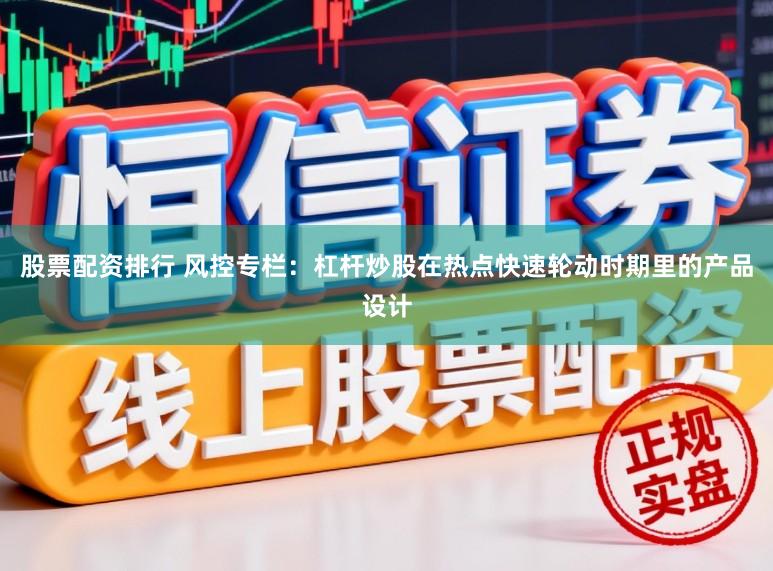 股票配资排行 风控专栏：杠杆炒股在热点快速轮动时期里的产品设计