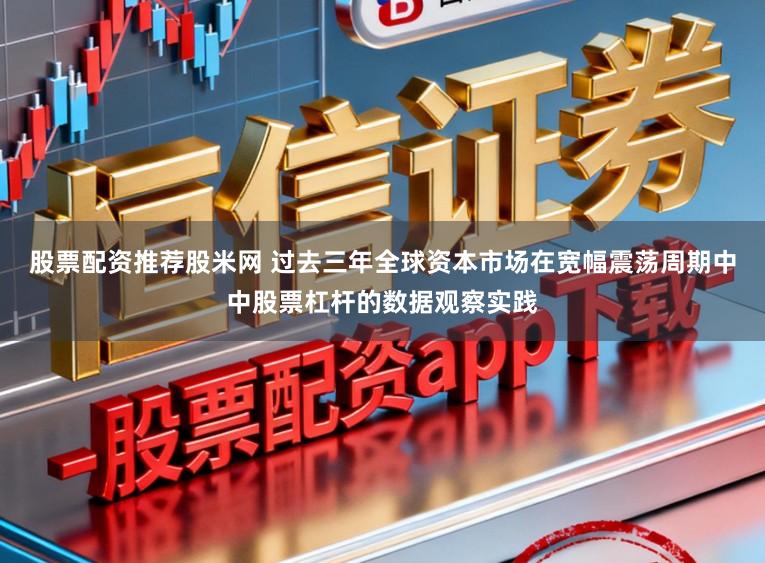 股票配资推荐股米网 过去三年全球资本市场在宽幅震荡周期中中股票杠杆的数据观察实践