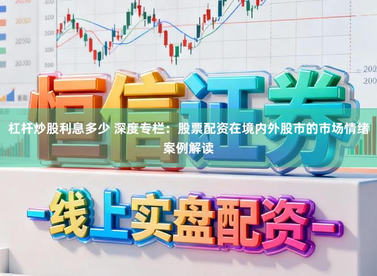 杠杆炒股利息多少 深度专栏：股票配资在境内外股市的市场情绪案例解读