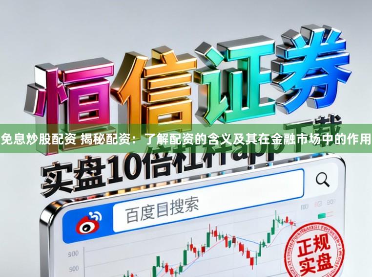 免息炒股配资 揭秘配资：了解配资的含义及其在金融市场中的作用