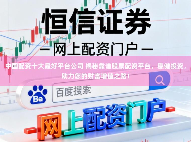 中国配资十大最好平台公司 揭秘靠谱股票配资平台，稳健投资，助力您的财富增值之路！