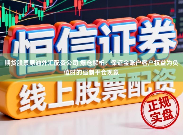 期货股票原油外汇配资公司 爆仓解析：保证金账户客户权益为负值时的强制平仓现象