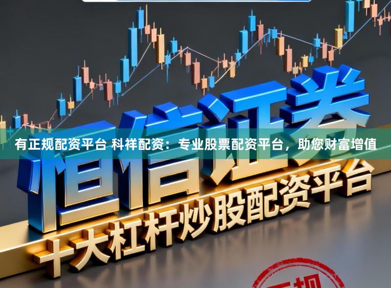 有正规配资平台 科祥配资：专业股票配资平台，助您财富增值