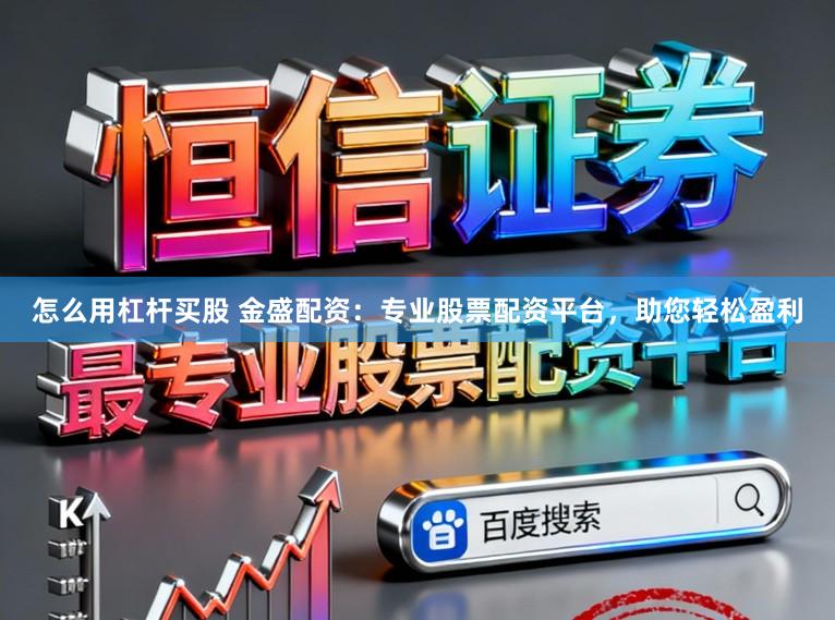 怎么用杠杆买股 金盛配资：专业股票配资平台，助您轻松盈利