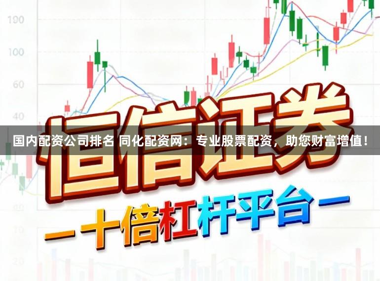 国内配资公司排名 同化配资网：专业股票配资，助您财富增值！