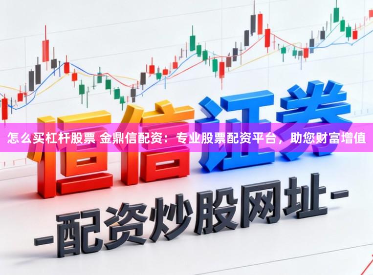 怎么买杠杆股票 金鼎信配资：专业股票配资平台，助您财富增值