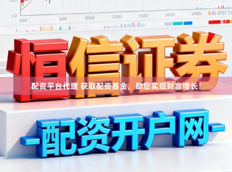 配资平台代理 获取配资基金，助您实现财富增长！