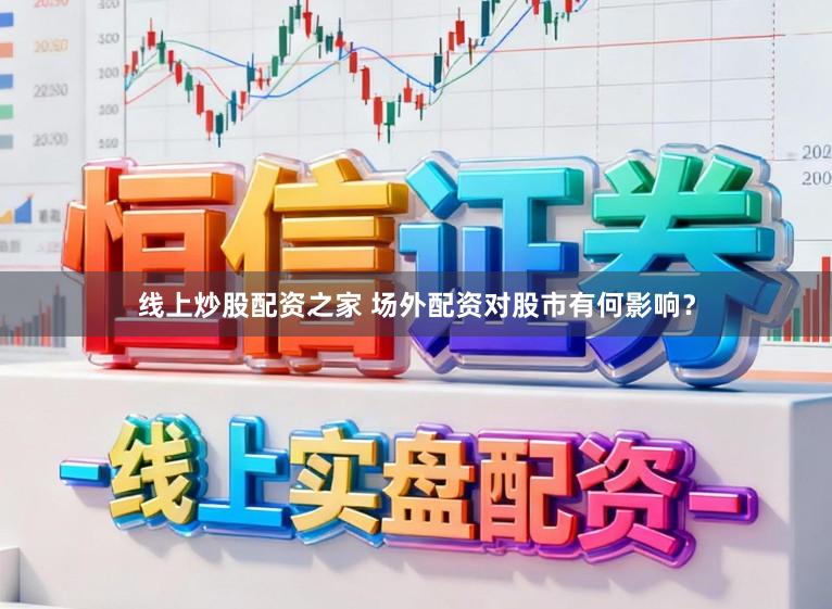 线上炒股配资之家 场外配资对股市有何影响？