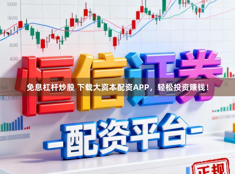 免息杠杆炒股 下载大资本配资APP，轻松投资赚钱！