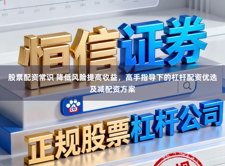 股票配资常识 降低风险提高收益，高手指导下的杠杆配资优选及减配资方案