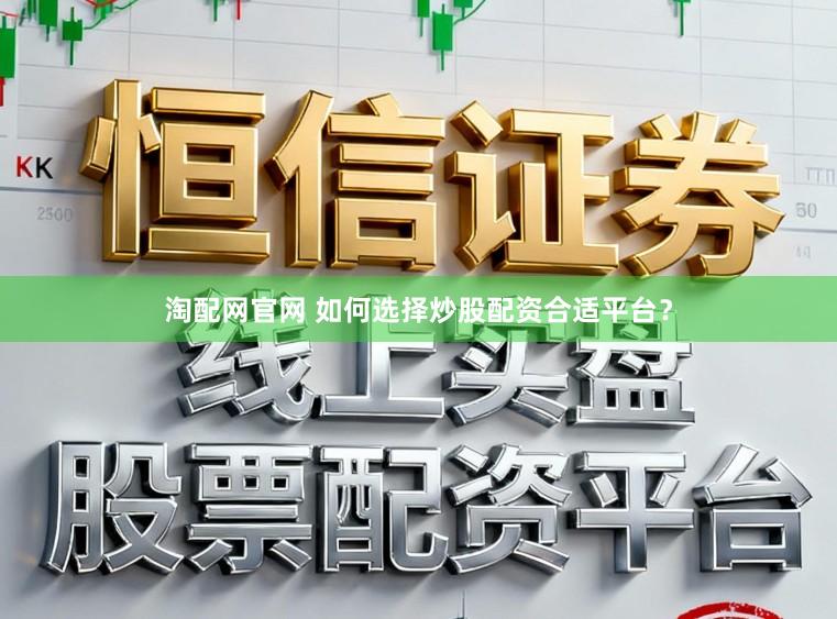 淘配网官网 如何选择炒股配资合适平台？