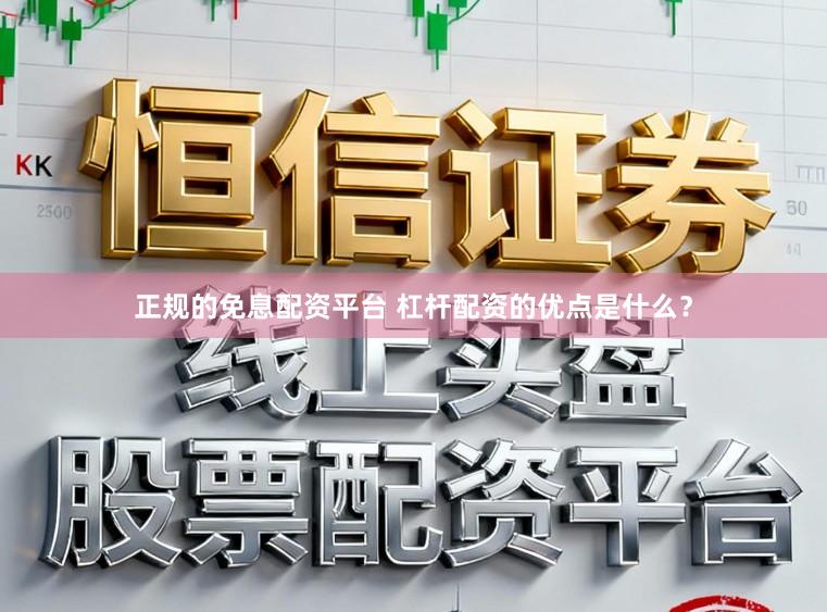 正规的免息配资平台 杠杆配资的优点是什么？
