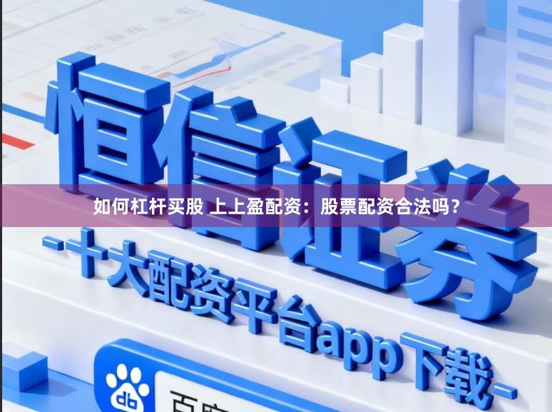 如何杠杆买股 上上盈配资：股票配资合法吗？