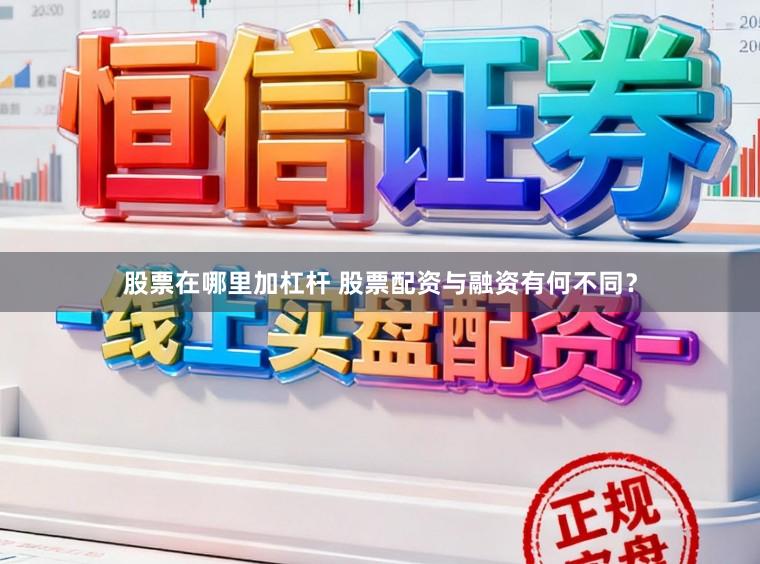 股票在哪里加杠杆 股票配资与融资有何不同？