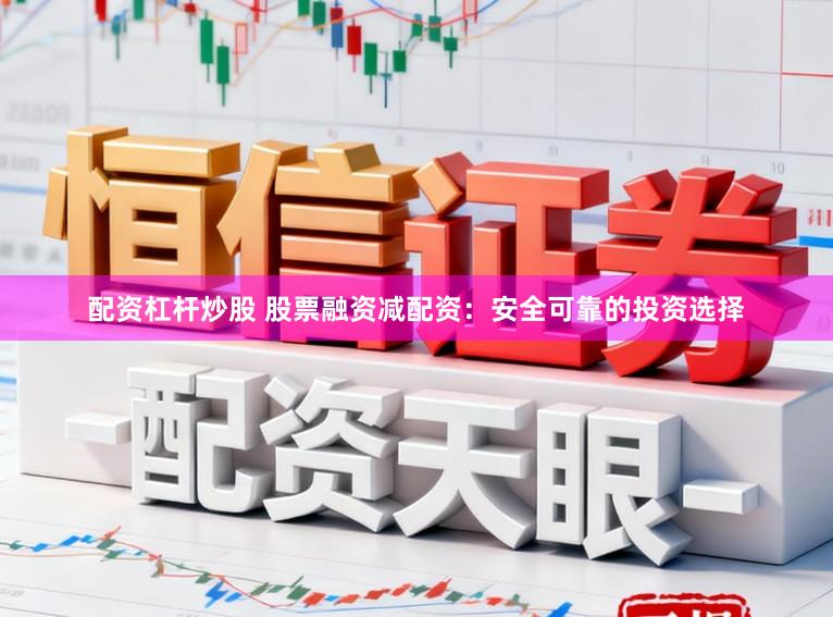 配资杠杆炒股 股票融资减配资：安全可靠的投资选择