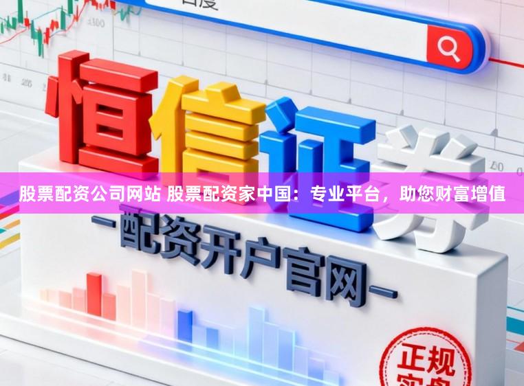 股票配资公司网站 股票配资家中国：专业平台，助您财富增值