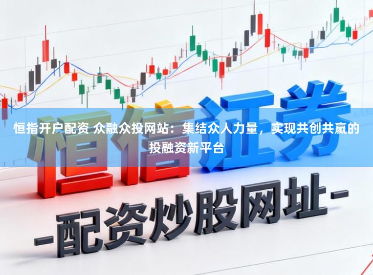 恒指开户配资 众融众投网站：集结众人力量，实现共创共赢的投融资新平台
