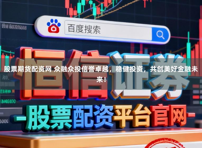 股票期货配资网 众融众投信誉卓越，稳健投资，共创美好金融未来！